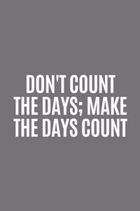 DON'T COUNT THE DAY. MAKE THE DAYS COUNT, There is nothing to hide here