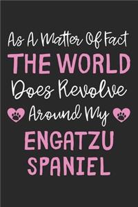As A Matter Of Fact The World Does Revolve Around My Engatzu Spaniel