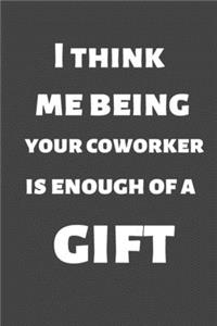 I think me being your coworker is enough of a gift