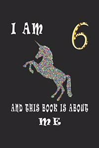 I Am 6 and This Book is About Me: I Am 6 and This Book is About Me and Magical: birthday gift for 6 years old girls! A Unicorn Journal Notebook/ 6 Year Old Birthday Gift for Girls!