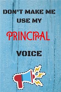 DON'T MAKE ME USE MY Principal VOICE