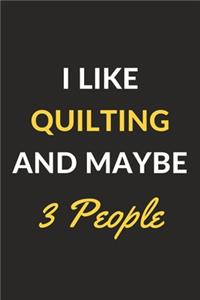 I Like Quilting And Maybe 3 People
