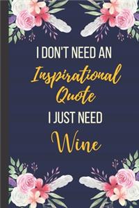 I Don't Need An Inspirational Quote I Just Need Wine