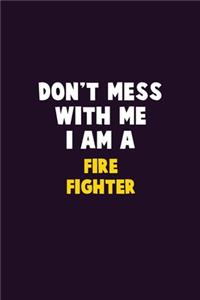 Don't Mess With Me, I Am A Fire fighter