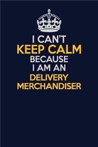 I Can't Keep Calm Because I Am An Delivery Merchandiser