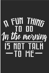 A Fun Thing To Do In The Morning Is Not Talk To Me