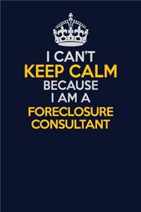 I Can't Keep Calm Because I Am A Foreclosure Consultant