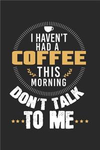 I have not had a coffee this morning - don't talk to me!: Calendar, weekly planner, diary, notebook, book 105 pages in softcover. One week on one double page. For all appointments, notes and tasks that you 