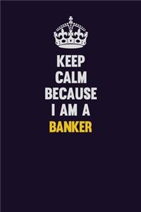 Keep Calm Because I Am A Banker