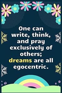 One can write, think, and pray exclusively of others; dreams are all egocentric