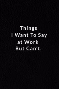 Things I Want To Say at Work But Can't.