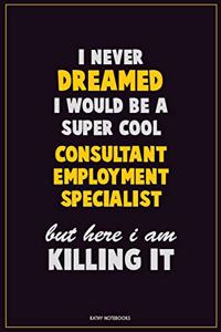I Never Dreamed I would Be A Super Cool Consultant Employment Specialist But Here I Am Killing It