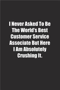 I Never Asked To Be The World's Best Customer Service Associate But Here I Am Absolutely Crushing It.
