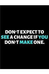 Don't Expect To See A Change If You Don't Make One