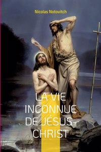 vie inconnue de Jésus-Christ: le livre interdit sur l'énigme sacrée