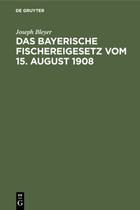 Das Bayerische Fischereigesetz Vom 15. August 1908