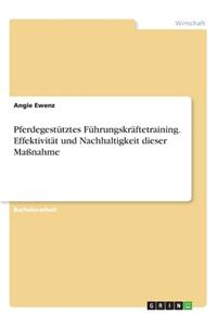 Pferdegestütztes Führungskräftetraining. Effektivität und Nachhaltigkeit dieser Maßnahme