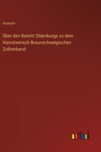 Über den Beitritt Oldenburgs zu dem Hannöverisch-Braunschweigischen Zollverband
