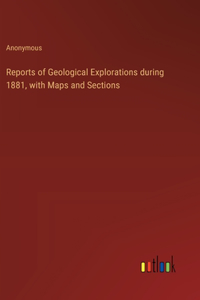Reports of Geological Explorations during 1881, with Maps and Sections