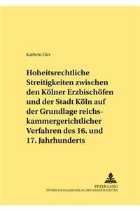 Hoheitsrechtliche Streitigkeiten Zwischen Den Koelner Erzbischoefen Und Der Stadt Koeln Auf Grundlage Reichskammergerichtlicher Verfahren Des 16. Und 17. Jahrhunderts