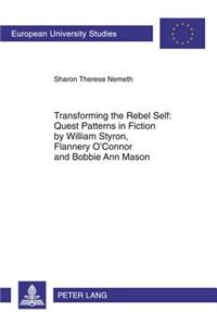 Transforming the Rebel Self: Quest Patterns in Fiction by William Styron, Flannery O'Connor and Bobbie Ann Mason