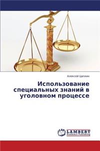 Ispol'zovanie Spetsial'nykh Znaniy V Ugolovnom Protsesse