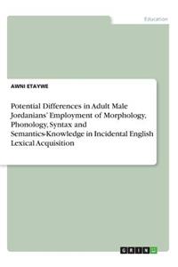 Potential Differences in Adult Male Jordanians' Employment of Morphology, Phonology, Syntax and Semantics-Knowledge in Incidental English Lexical Acquisition