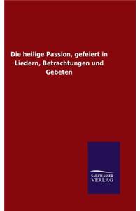 Die heilige Passion, gefeiert in Liedern, Betrachtungen und Gebeten