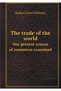 The Trade of the World Our Present System of Commerce Examined