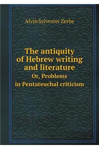 The Antiquity of Hebrew Writing and Literature Or, Problems in Pentateuchal Criticism