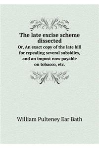 The Late Excise Scheme Dissected Or, an Exact Copy of the Late Bill for Repealing Several Subsidies, and an Impost Now Payable on Tobacco, Etc.