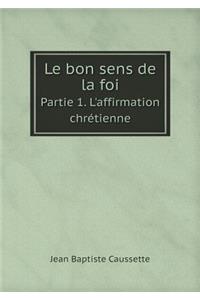 Le bon sens de la foi Partie 1. L'affirmation chrétienne