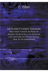 Jak Se Kdy V echách Tancovalo Djiny Tance V echách, Na Morav, Ve Slezsku a Na Slovensku, Z Vk Nejstarích A Do Nové Doby Se Zvlátním Zetelem. Vbek. Se 136 Vyobrazeními