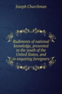 Rudiments of national knowledge, presented to the youth of the United States, and to enquiring foreigners