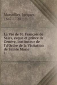 La Vie de St. Francois de Sales, evque et prince de Geneve, instituteur de l'd'Ordre de la Visitation de Sainte Marie