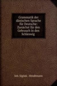 Grammatik der danischen Sprache fur Deutsche: Zunachst fur den Gebrauch in den Schleswig .