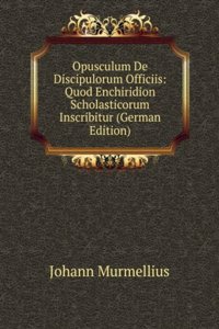 Opusculum De Discipulorum Officiis: Quod Enchiridion Scholasticorum Inscribitur (German Edition)