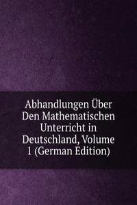 Abhandlungen Uber Den Mathematischen Unterricht in Deutschland, Volume 1 (German Edition)