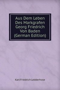 Aus Dem Leben Des Markgrafen Georg Friedrich Von Baden (German Edition)