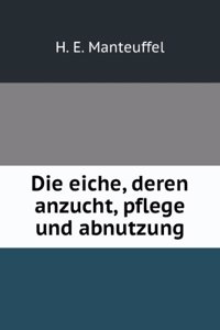 Die Eiche, Deren Anzucht, Pflege Und Abnutzung (German Edition)