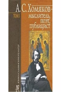 A. S. Homyakov - myslitel, poet, publitsist. Tom 1