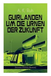 Guirlanden um Die Urnen der Zukunft (Science-Fiction-Roman)