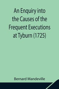 Enquiry into the Causes of the Frequent Executions at Tyburn (1725)