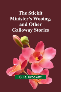 Stickit Minister's Wooing, and Other Galloway Stories