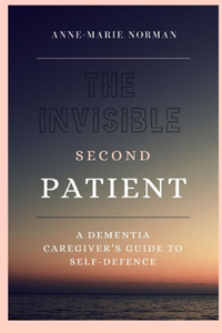 Invisible Second Patient: A Dementia Caregiver's Guide To Self-Defence