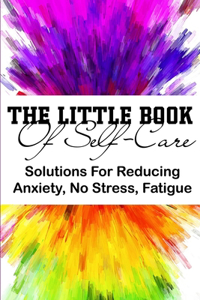 The Little Book Of Self-care Solutions For Reducing Anxiety, No Stress, Fatigue