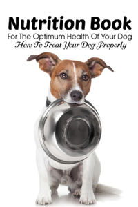 Nutrition Book For The Optimum Health Of Your Dog How To Treat Your Dog Properly