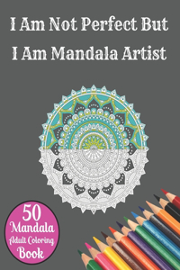 I Am Not Perfect But I Am Mandala Artist 50 Mandala Adult Coloring Book