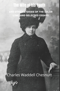The Wife of his Youth and Other Stories of the Color Line, and Selected Essays (Annotated)