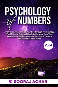 Psychology of Numbers Vol-1 : Analyze and Harmonize Your Life through Numerology. The Ultimate Practical Guide to Enhance Your True Potential, Uplift ... Maximize Growth and Financial Abundance